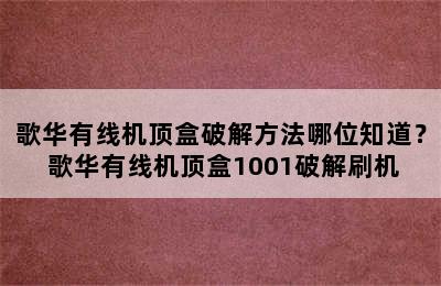 歌华有线机顶盒破解方法哪位知道？ 歌华有线机顶盒1001破解刷机